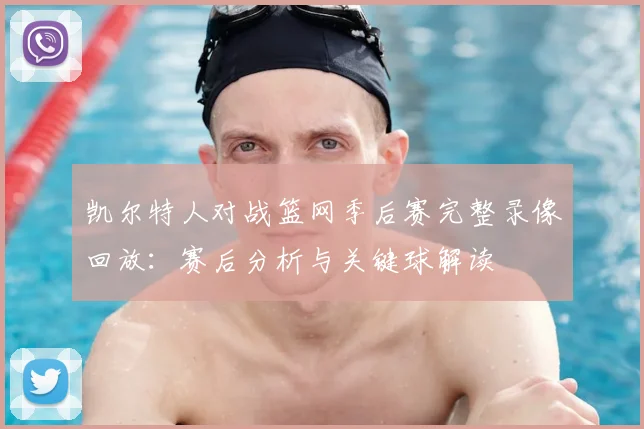 凯尔特人对战篮网季后赛完整录像回放：赛后分析与关键球解读