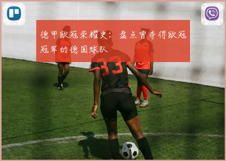 德甲欧冠荣耀史：盘点曾夺得欧冠冠军的德国球队