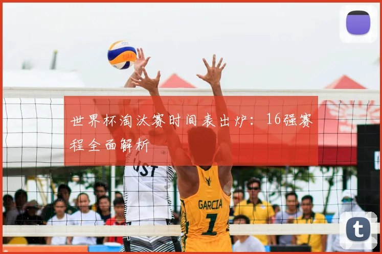 世界杯淘汰赛时间表出炉：16强赛程全面解析