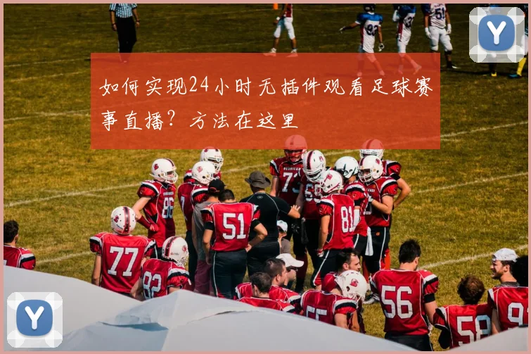 如何实现24小时无插件观看足球赛事直播？方法在这里