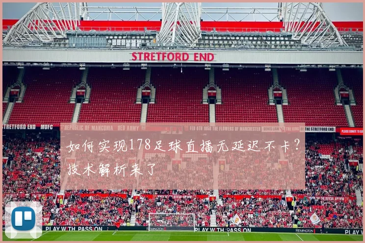 如何实现178足球直播无延迟不卡？技术解析来了