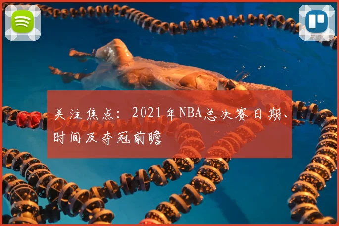 关注焦点:2021年NBA总决赛日期、时间及夺冠前瞻