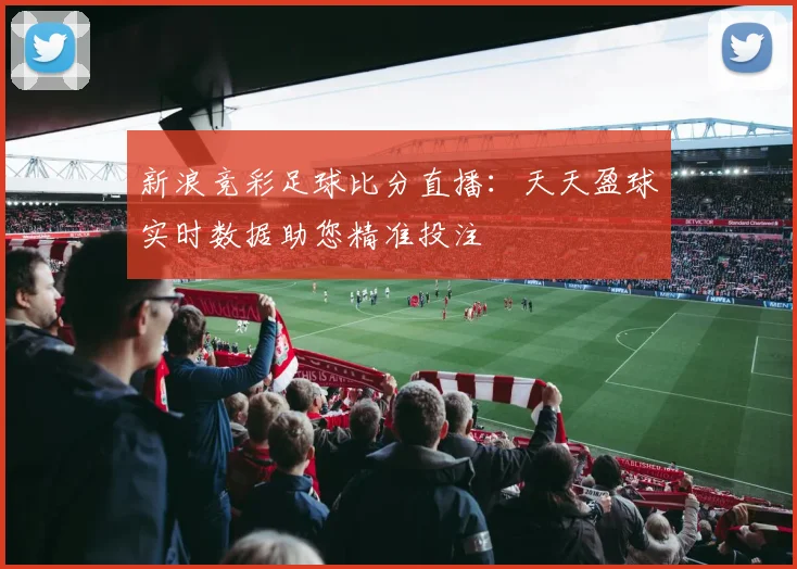 新浪竞彩足球比分直播：天天盈球实时数据助您精准投注