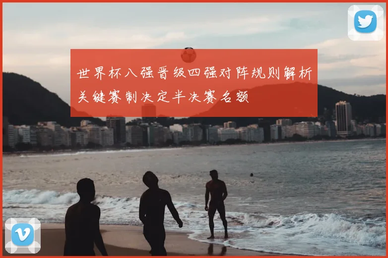 世界杯八强晋级四强对阵规则解析关键赛制决定半决赛名额