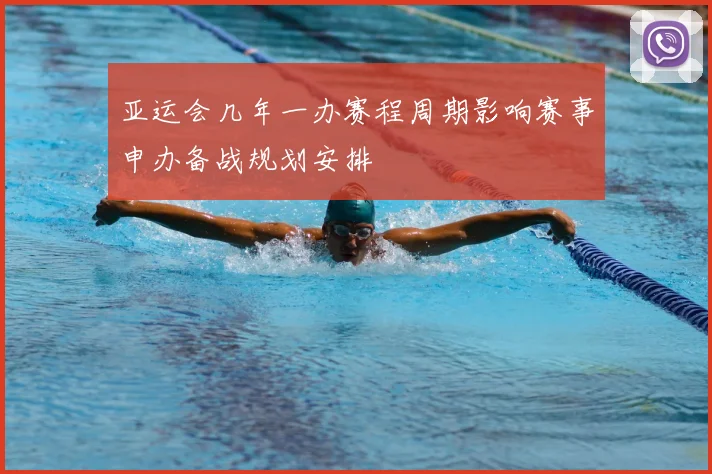 亚运会几年一办赛程周期影响赛事申办备战规划安排