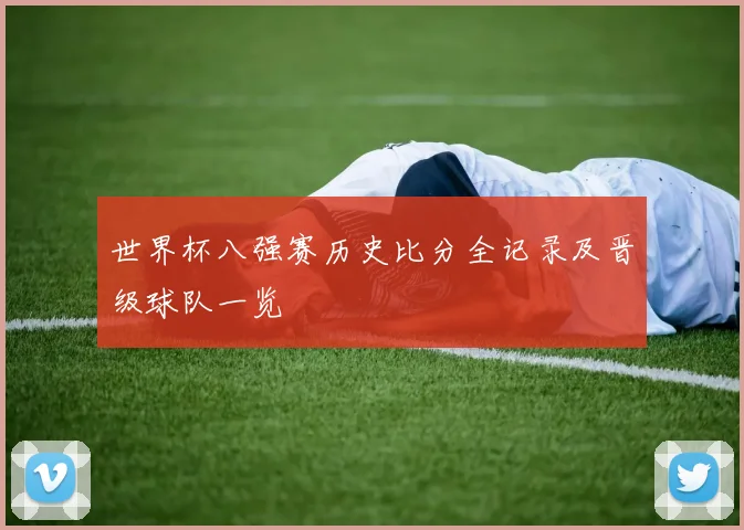 世界杯八强赛历史比分全记录及晋级球队一览