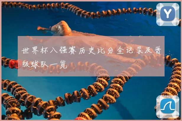 世界杯八强赛历史比分全记录及晋级球队一览